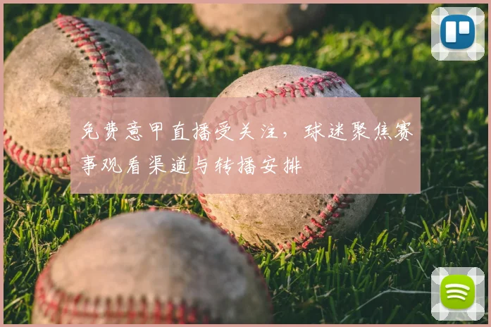 免费意甲直播受关注，球迷聚焦赛事观看渠道与转播安排