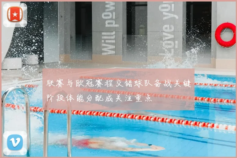 联赛与欧冠赛程交错球队备战关键阶段体能分配成关注重点