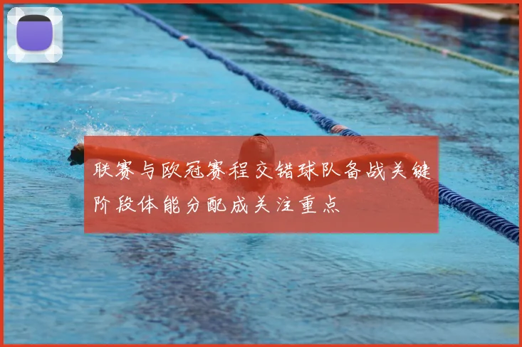 联赛与欧冠赛程交错球队备战关键阶段体能分配成关注重点