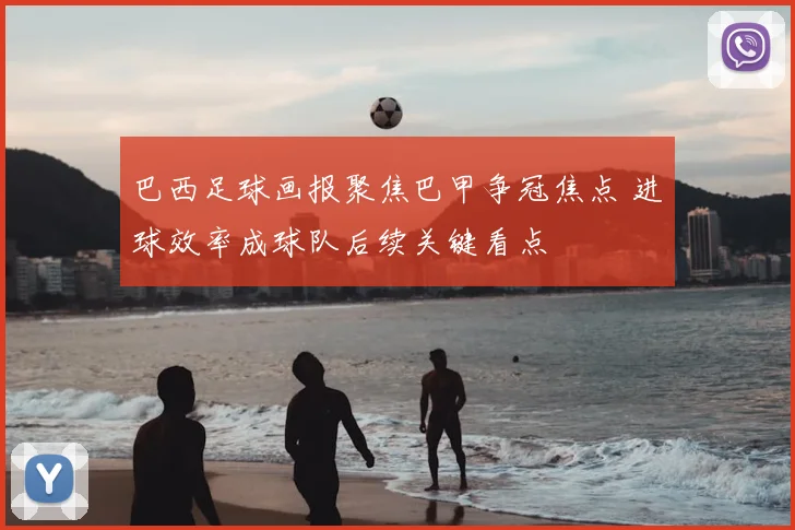 巴西足球画报聚焦巴甲争冠焦点 进球效率成球队后续关键看点
