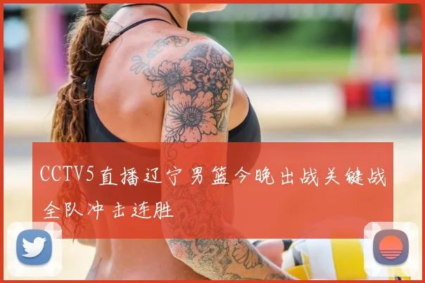 CCTV5直播辽宁男篮今晚出战关键战全队冲击连胜