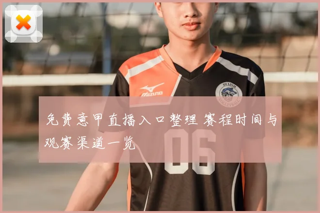 免费意甲直播入口整理 赛程时间与观赛渠道一览