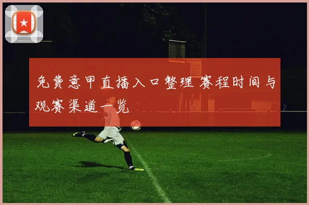 免费意甲直播入口整理 赛程时间与观赛渠道一览