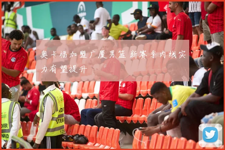 奥卡福加盟广厦男篮 新赛季内线实力有望提升