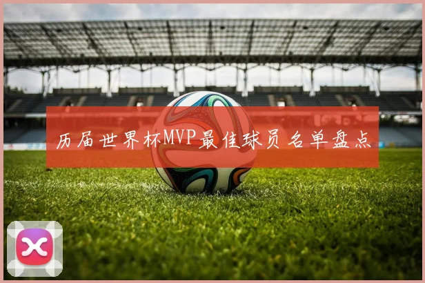 历届世界杯MVP最佳球员名单盘点