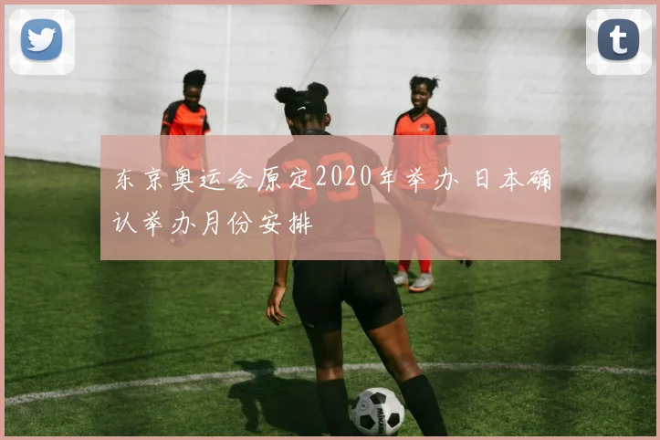 东京奥运会原定2020年举办 日本确认举办月份安排