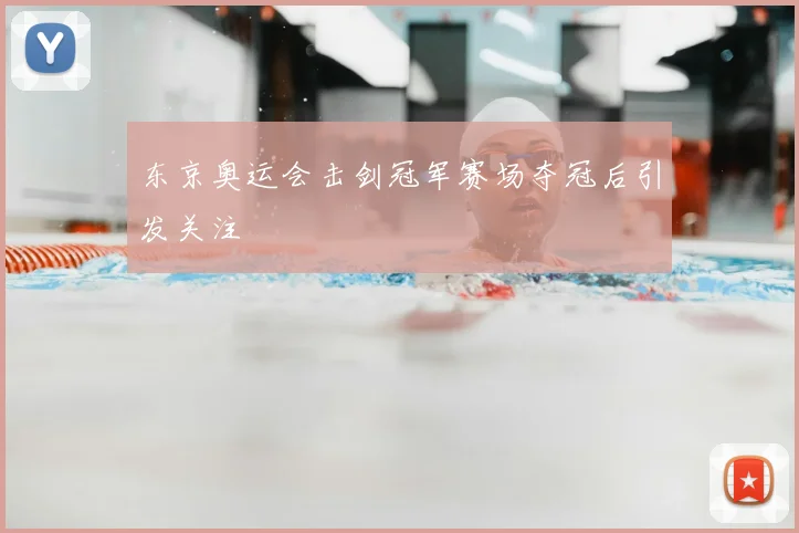 东京奥运会击剑冠军赛场夺冠后引发关注