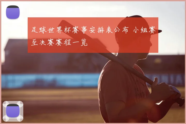 足球世界杯赛事安排表公布 小组赛至决赛赛程一览