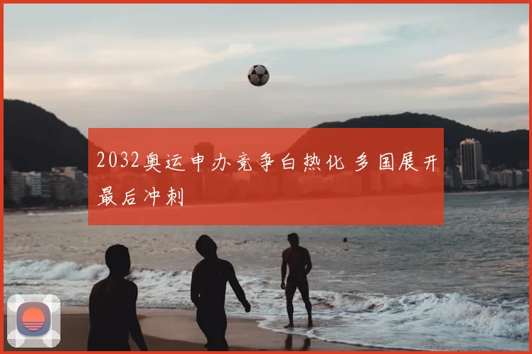 2032奥运申办竞争白热化 多国展开最后冲刺