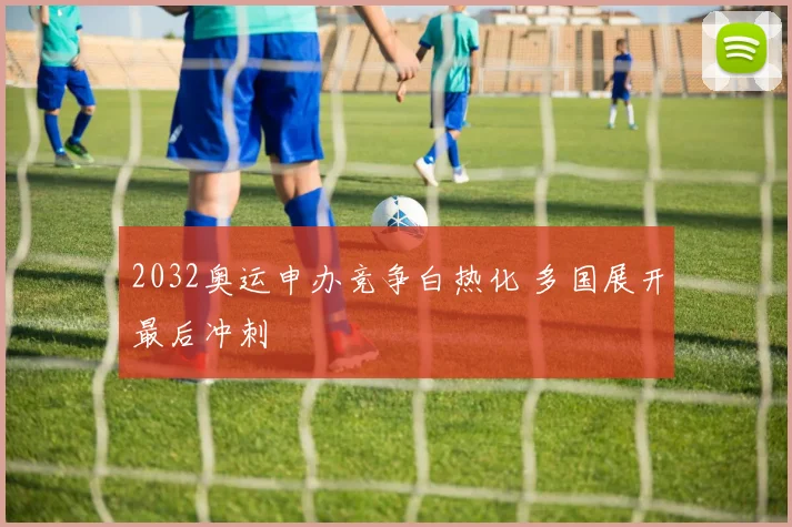 2032奥运申办竞争白热化 多国展开最后冲刺
